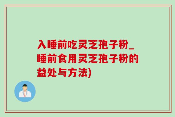 入睡前吃灵芝孢子粉_睡前食用灵芝孢子粉的益处与方法)