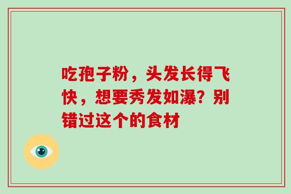 吃孢子粉，头发长得飞快，想要秀发如瀑？别错过这个的食材