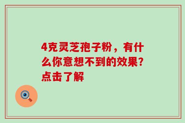 4克灵芝孢子粉，有什么你意想不到的效果？点击了解