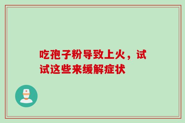 吃孢子粉导致上火，试试这些来缓解症状