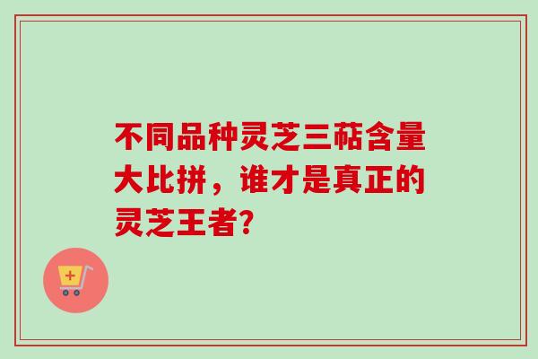 不同品种灵芝三萜含量大比拼，谁才是真正的灵芝王者？