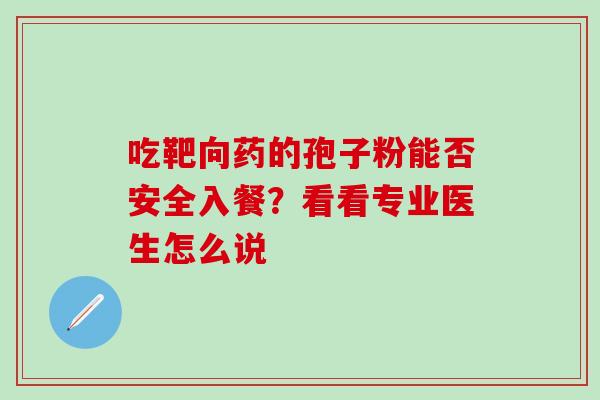 吃靶向药的孢子粉能否安全入餐?看看专业医生怎么说 吃靶向药的孢子粉能否安全入餐?看看专业医生怎么说