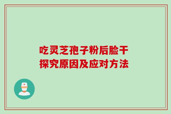 吃灵芝孢子粉后脸干 探究原因及应对方法