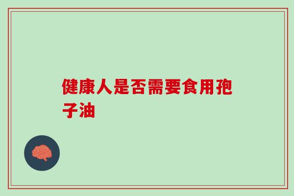 健康人是否需要食用孢子油 健康人是否需要食用孢子油