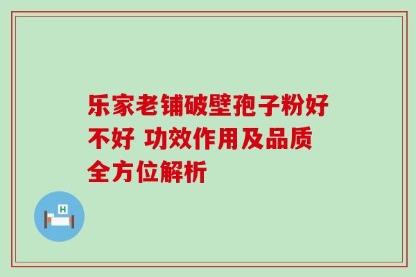 乐家老铺破壁孢子粉好不好 功效作用及品质全方位解析