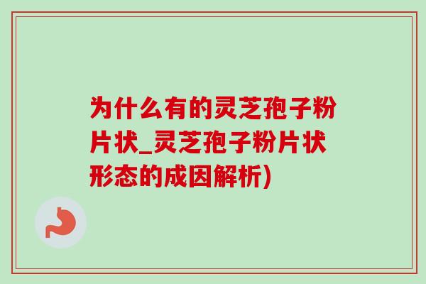 为什么有的灵芝孢子粉片状_灵芝孢子粉片状形态的成因解析) 为什么有的灵芝孢子粉片状_灵芝孢子粉片状形态的成因解析)
