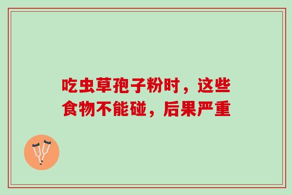 吃虫草孢子粉时,这些食物不能碰,后果严重 吃虫草孢子粉时,这些食物不能碰,后果严重