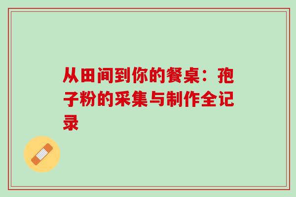 从田间到你的餐桌:孢子粉的采集与制作全记录 从田间到你的餐桌:孢子粉的采集与制作全记录