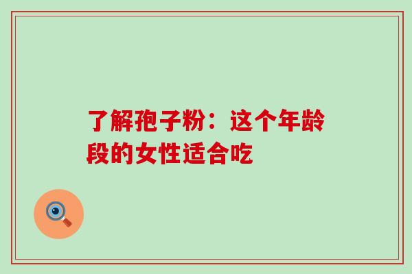 了解孢子粉:这个年龄段的女性适合吃 了解孢子粉:这个年龄段的女性适合吃