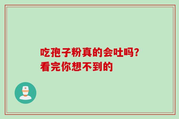 吃孢子粉真的会吐吗？看完你想不到的