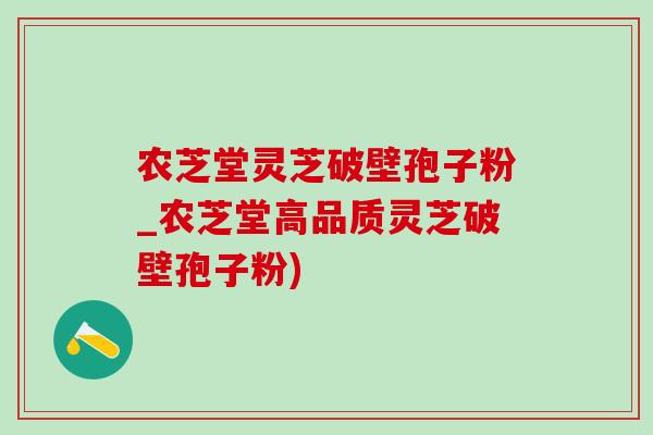 农芝堂灵芝破壁孢子粉_农芝堂高品质灵芝破壁孢子粉) 农芝堂灵芝破壁孢子粉_农芝堂高品质灵芝破壁孢子粉)