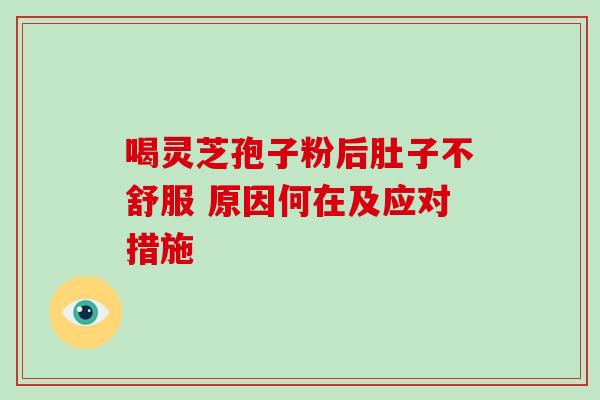 喝灵芝孢子粉后肚子不舒服 原因何在及应对措施 喝灵芝孢子粉后肚子不舒服 原因何在及应对措施