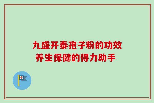九盛开泰孢子粉的功效 养生保健的得力助手 九盛开泰孢子粉的功效 养生保健的得力助手