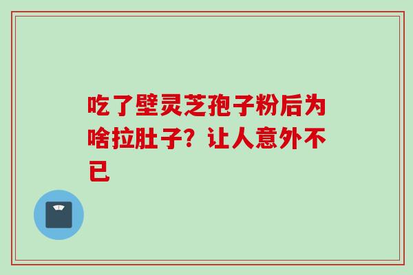 吃了壁灵芝孢子粉后为啥拉肚子？让人意外不已