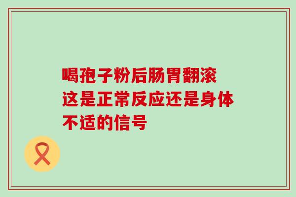 喝孢子粉后肠胃翻滚 这是正常反应还是身体不适的信号 喝孢子粉后肠胃翻滚 这是正常反应还是身体不适的信号