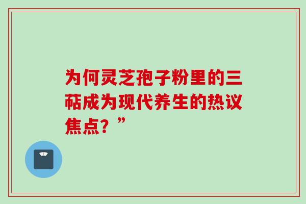 为何灵芝孢子粉里的三萜成为现代养生的热议焦点?” 为何灵芝孢子粉里的三萜成为现代养生的热议焦点?”