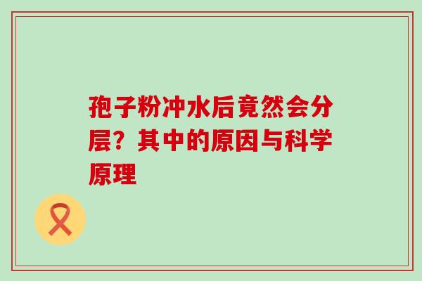 孢子粉冲水后竟然会分层？其中的原因与科学原理