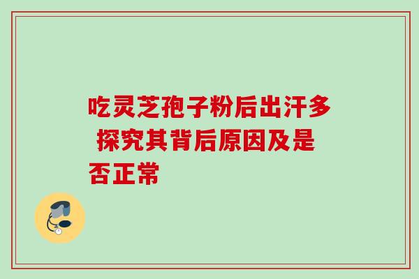 吃灵芝孢子粉后出汗多 探究其背后原因及是否正常