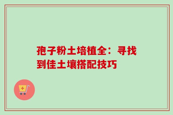 孢子粉土培植全：寻找到佳土壤搭配技巧