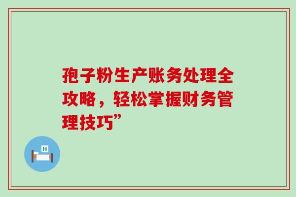 孢子粉生产账务处理全攻略，轻松掌握财务管理技巧”
