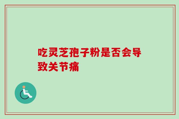 吃灵芝孢子粉是否会导致关节痛