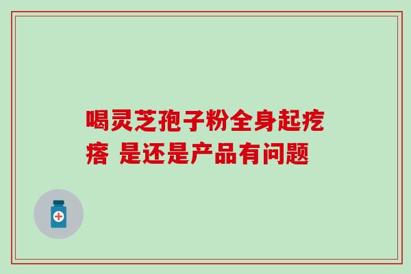 喝灵芝孢子粉全身起疙瘩 是还是产品有问题