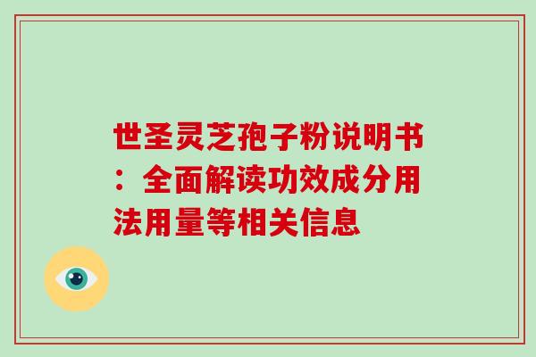世圣灵芝孢子粉说明书：全面解读功效成分用法用量等相关信息
