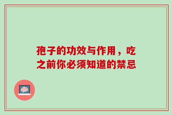 孢子的功效与作用，吃之前你必须知道的禁忌