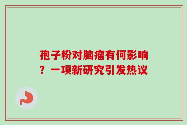 孢子粉对脑瘤有何影响？一项新研究引发热议