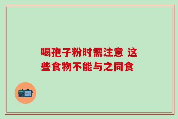 喝孢子粉时需注意 这些食物不能与之同食