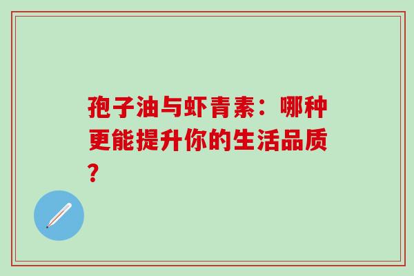 孢子油与虾青素：哪种更能提升你的生活品质？