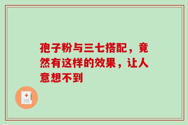 孢子粉与三七搭配，竟然有这样的效果，让人意想不到