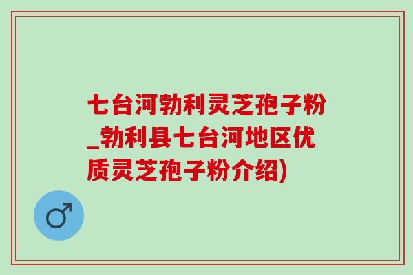 七台河勃利灵芝孢子粉_勃利县七台河地区优质灵芝孢子粉介绍)