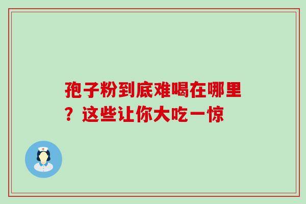 孢子粉到底难喝在哪里？这些让你大吃一惊
