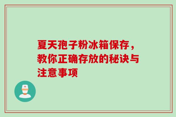 夏天孢子粉冰箱保存，教你正确存放的秘诀与注意事项