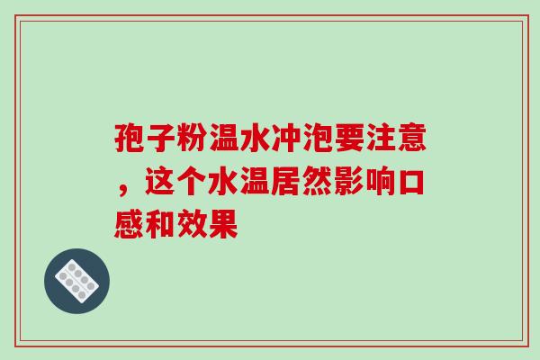 孢子粉温水冲泡要注意，这个水温居然影响口感和效果