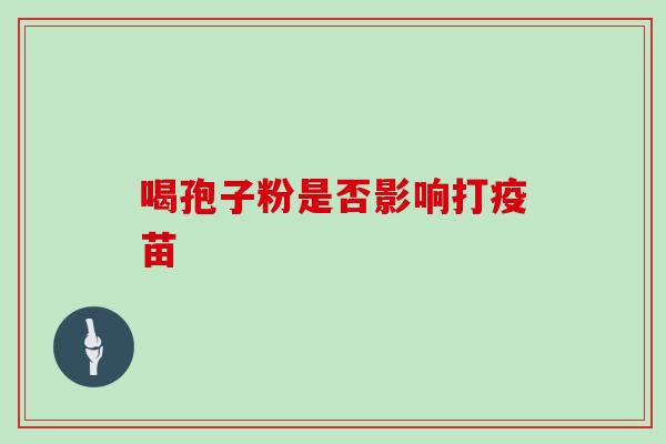 喝孢子粉是否影响打疫苗