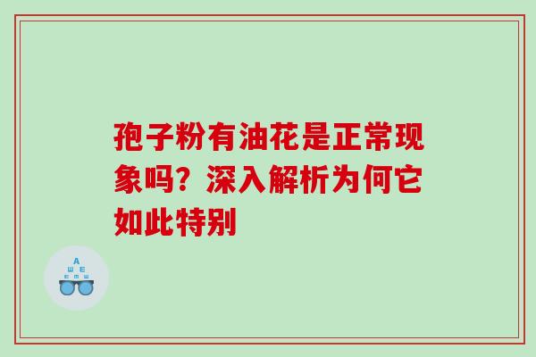 孢子粉有油花是正常现象吗？深入解析为何它如此特别