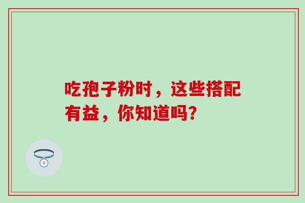 吃孢子粉时，这些搭配有益，你知道吗？