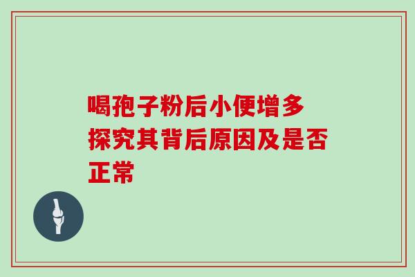 喝孢子粉后小便增多 探究其背后原因及是否正常