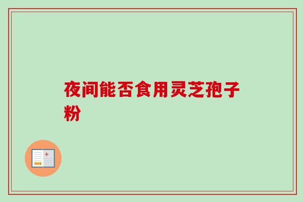 夜间能否食用灵芝孢子粉