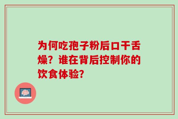 为何吃孢子粉后口干舌燥？谁在背后控制你的饮食体验？