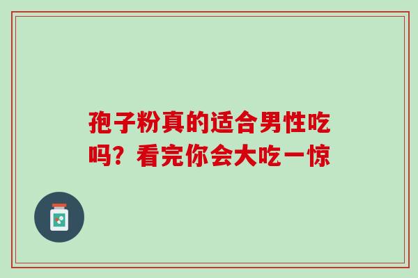孢子粉真的适合男性吃吗？看完你会大吃一惊