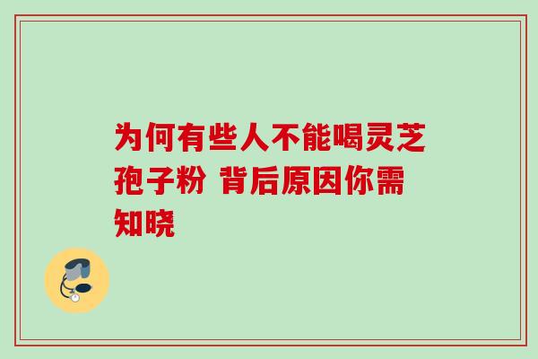 为何有些人不能喝灵芝孢子粉 背后原因你需知晓