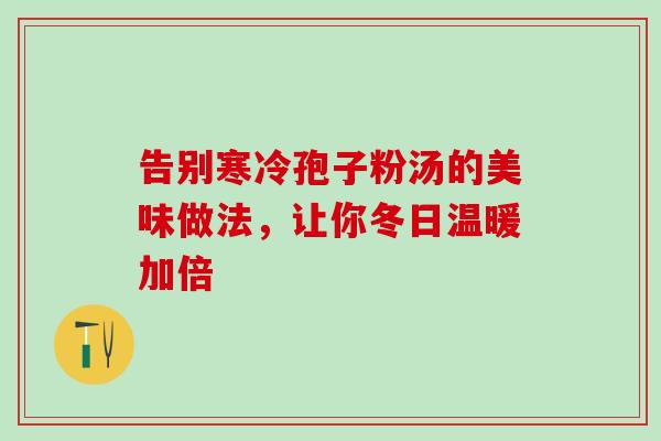 告别寒冷孢子粉汤的美味做法，让你冬日温暖加倍