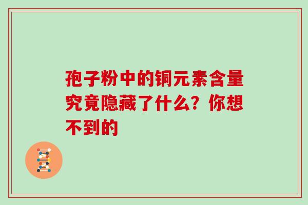 孢子粉中的铜元素含量究竟隐藏了什么？你想不到的