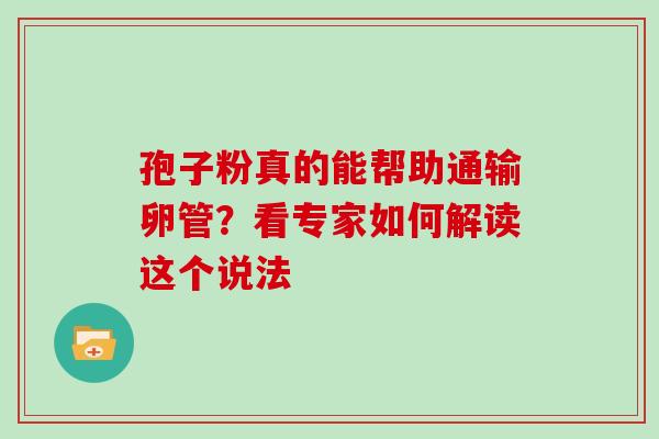 孢子粉真的能帮助通输卵管？看专家如何解读这个说法