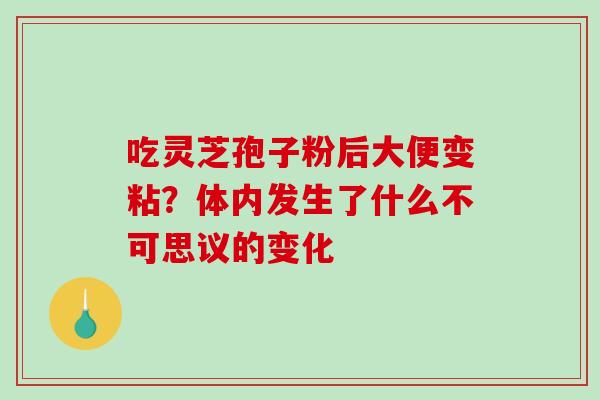 吃灵芝孢子粉后大便变粘？体内发生了什么不可思议的变化