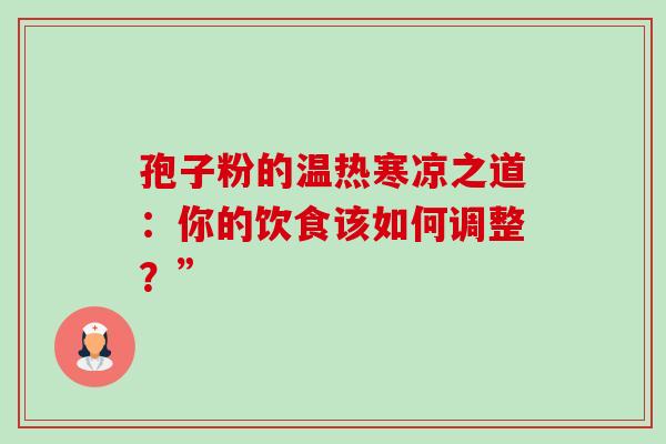 孢子粉的温热寒凉之道:你的饮食该如何调整?” 孢子粉的温热寒凉之道:你的饮食该如何调整?”