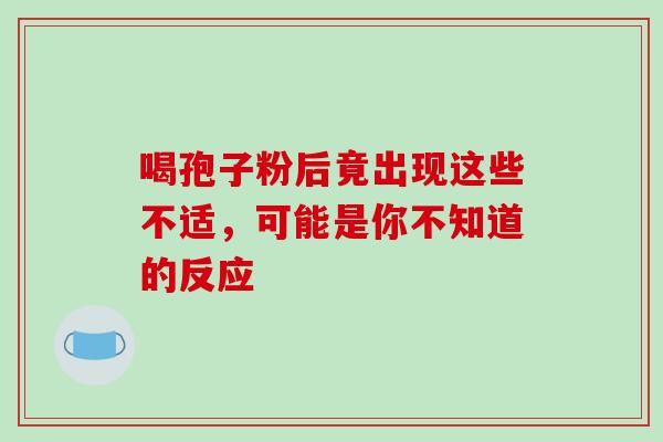 喝孢子粉后竟出现这些不适，可能是你不知道的反应